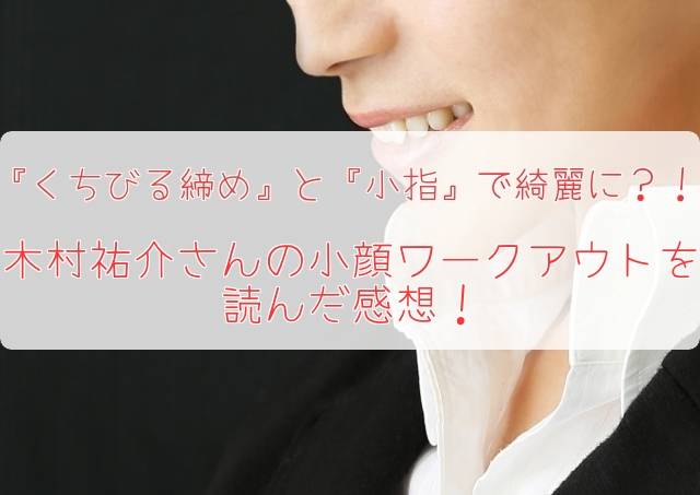『くちびる締め』と『小指』で綺麗に?! 木村祐介さんの小顔ワークアウトを読んだ感想!