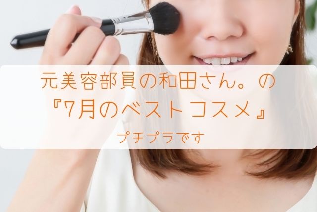 元美容部員の和田さん。 『7月のベストコスメ』 をまとめてみました。