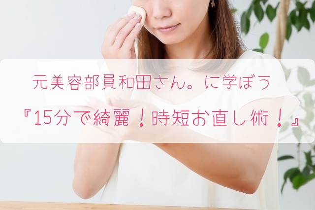 元美容部員和田さん。に学ぼう 『15分で綺麗!時短お直し術!』