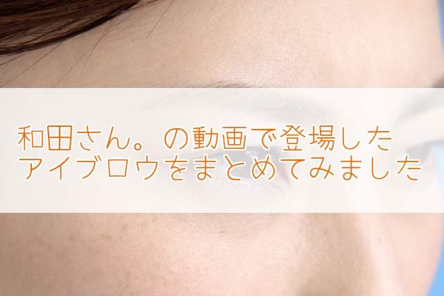 アイブロウ(まゆげ)!元美容部員和田さん。が使用・紹介アイテムをまとめ!