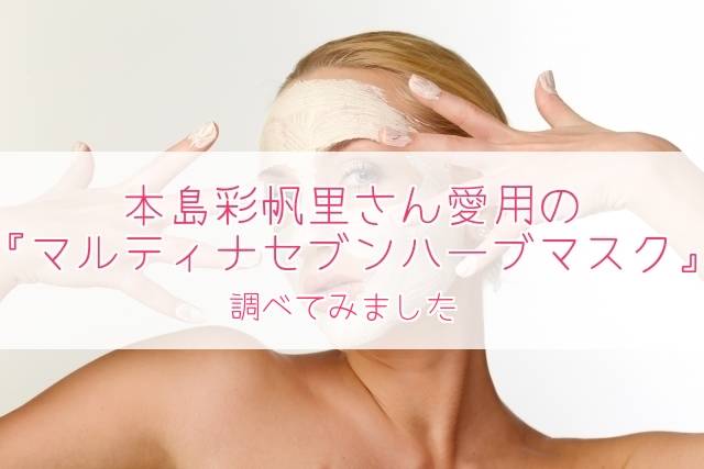 本島彩帆里サン愛用マルティナセブンハーブマスクの口コミや値段や購入方法は?