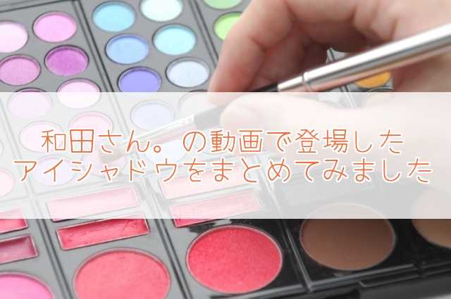 和田さん。のアイシャドウ!元美容部員が動画で使用・紹介アイテムまとめ
