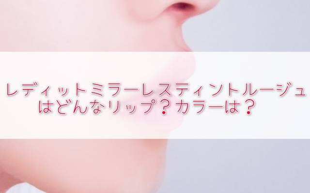 元美容部員の和田さん。のある日のTwitterに登場した『レディットのリップイ』カラーやルージュの特徴、購入方法は?ミラーレスティントルージュ!