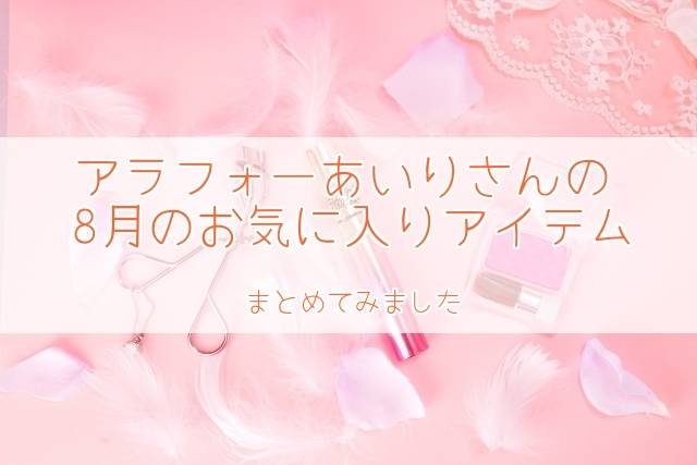 ユーチューバーのアラフォーあいりさんの 2018年8月のお気に入りアイテム まとめてみました