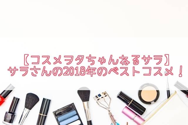 【コスメヲタちゃんねるサラ】2018年のベストコスメ!コンシーラーやリップ