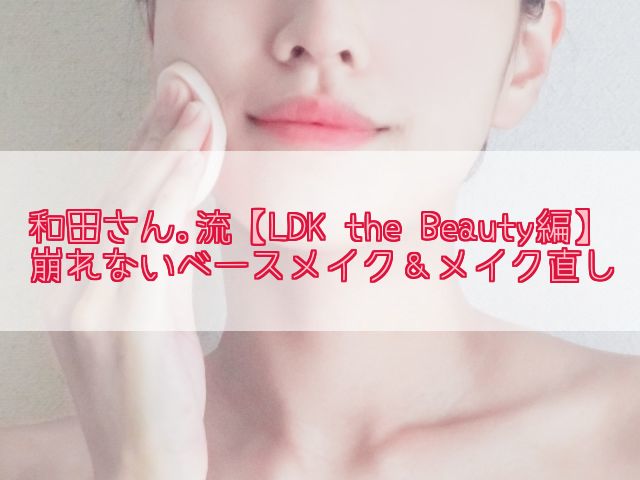 和田さん。流!化粧直し(美容液使用)と崩れないベースメイク方法をまとめ
