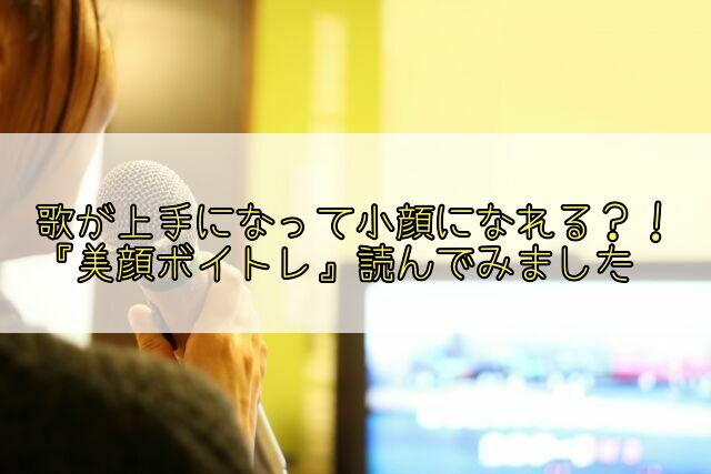 鳥山真翔先生の『美顔ボイトレ 声を出すたびに美しくなる』 を読んた感想や実際にメソッドを実践して感じた変化などをまとめてみました。