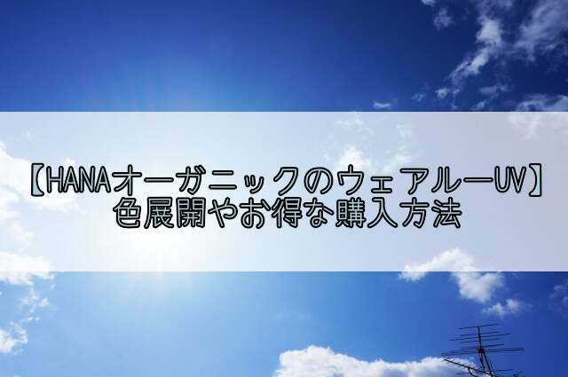 肌に優しいHANAオーガニックのウェアルーUVの色は何種類?お得な購入方法を調査!