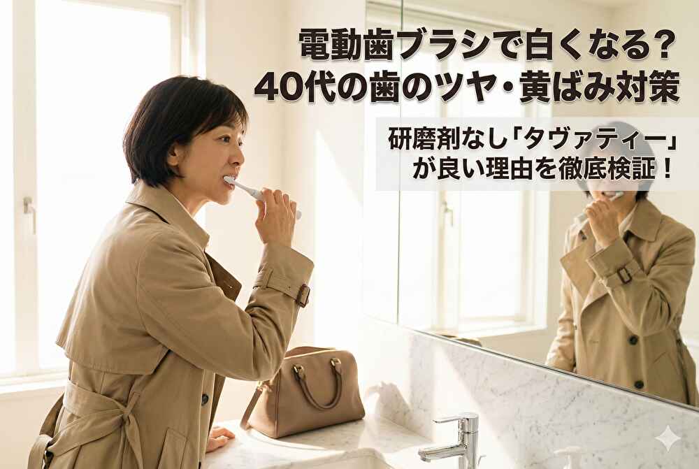 電動歯ブラシで白くなる？40代の歯のツヤ・黄ばみ対策に「タヴァティー」が良い理由｜研磨剤なし