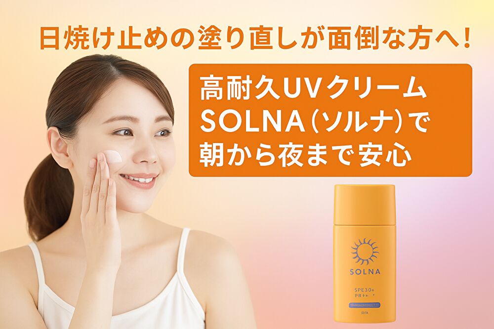 日焼け止めの塗り直しが面倒な方へ！高耐久UVクリームSOLNA（ソルナ）で朝から夜まで安心
