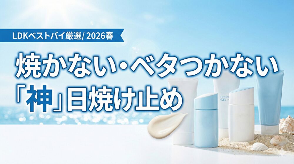 LDKの日焼け止めベストバイ厳選！2026年春に選ぶべき「焼かない・ベタつかない」神アイテム