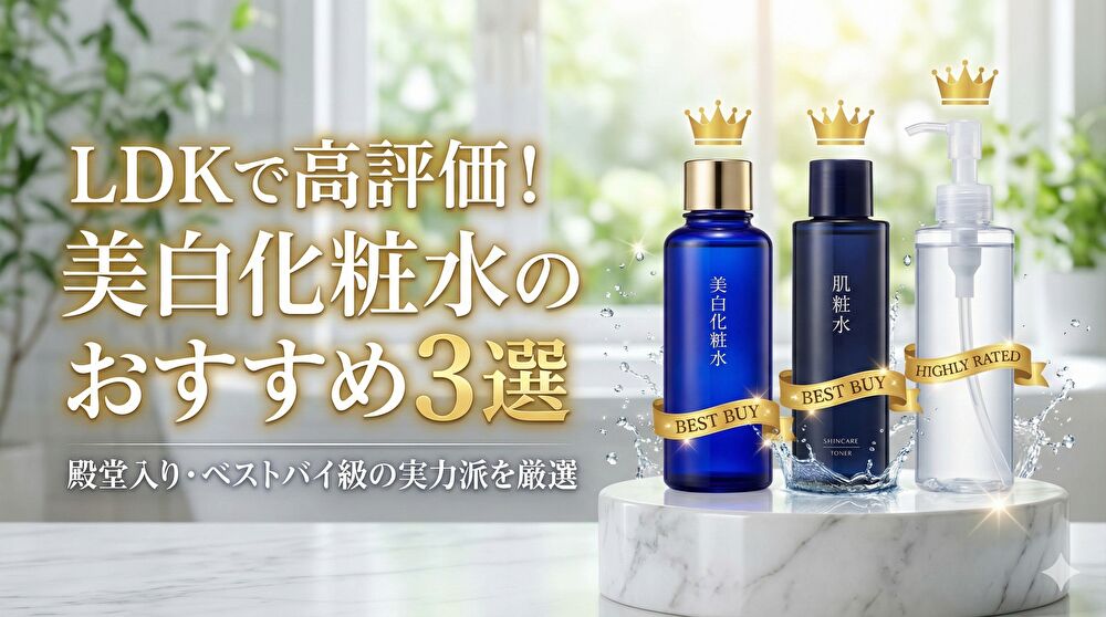 LDKで高評価！美白化粧水のおすすめベストバイ3選とリアルな口コミ