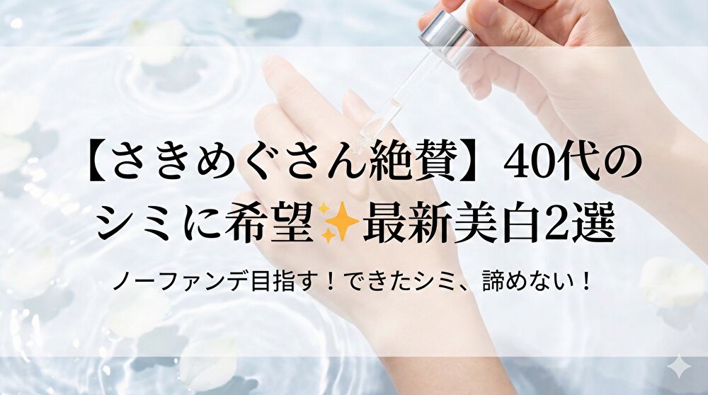 【さきめぐさん絶賛】40代のシミ悩みに希望！ノーファンデを目指す最新美白ケア厳選2選