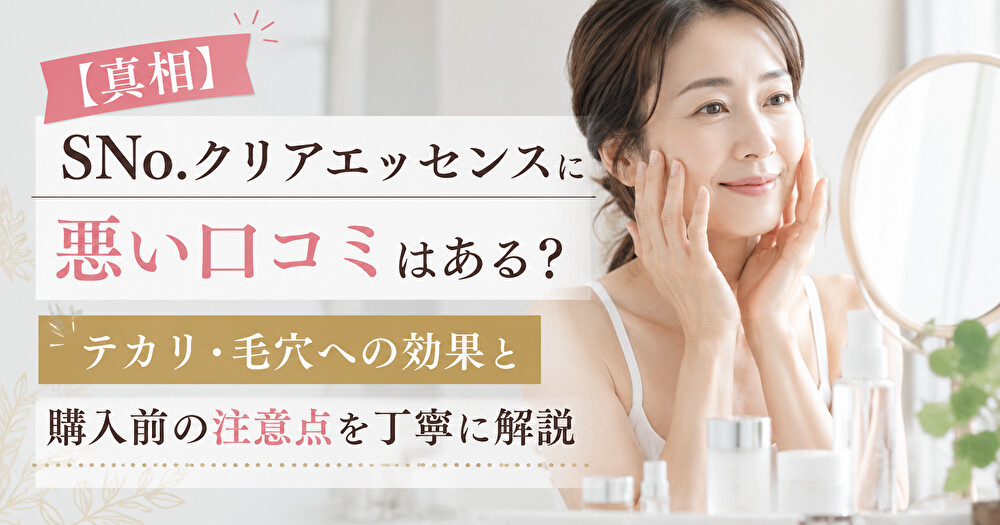 【真相】SNo.クリアエッセンスに悪い口コミはある？テカリ・毛穴への効果と購入前の注意点を丁寧に解説