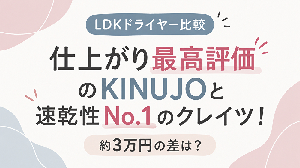 【LDKドライヤー比較】仕上がり最高評価のKINUJOと速乾性No.1のクレイツ！約3万円の差は？